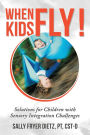 When Kids Fly!: Solutions for Children with Sensory Integration Challenges