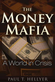 Title: The Money Mafia: A World in Crisis, Author: Paul T. Hellyer
