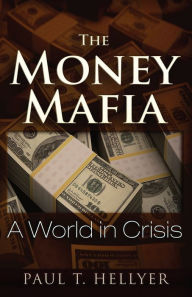 Title: The Money Mafia: A World in Crisis, Author: Paul T. Hellyer