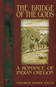 Title: The Bridge of the Gods: A Romance of Indian Oregon, Author: Frederic Homer Balch
