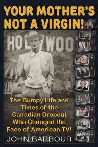 Title: Your Mother's Not a Virgin!: The Bumpy Life and Times of the Canadian Dropout who changed the Face of American TV!, Author: John Barbour