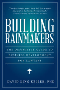 Title: Building Rainmakers: The Definitive Guide to Business Development for Lawyers, Author: David King Keller