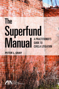 Title: The Superfund Manual: A Practitioner's Guide to CERCLA Litigation, Author: Peter L. Gray
