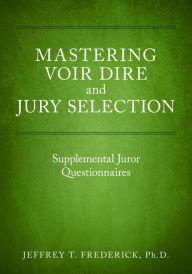 Title: Mastering Voir Dire and Jury Selection: Supplemental Juror Questionnaires, Author: Jeffery T. Frederick