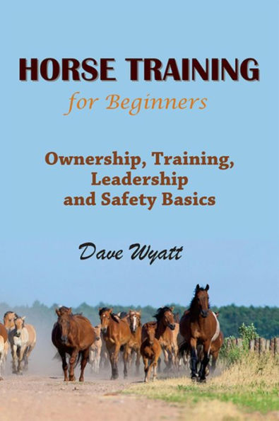 Horse Training For Beginners: Ownership, Training, Leadership and Safety Basics