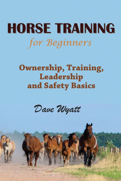 Horse Training for Beginners: Ownership, Training, Leadership and Safety Basics