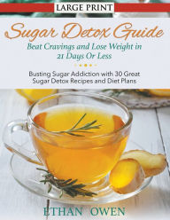 Title: Sugar Detox Guide: Beat Cravings and Lose Weight in 21 Days Or Less (Large Print): Busting Sugar Addiction with 30 Great Sugar Detox Recipes and Diet Plans, Author: Ethan Owen