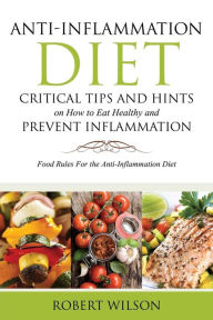 Anti-Inflammation Diet: Critical Tips and Hints on How to Eat Healthy and Prevent Inflammation: Food Rules for the Anti-Inflammation Diet