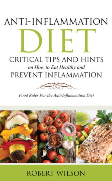 Anti-Inflammation Diet: Critical Tips and Hints on How to Eat Healthy and Prevent Inflammation: Food Rules for the Anti-Inflammation Diet