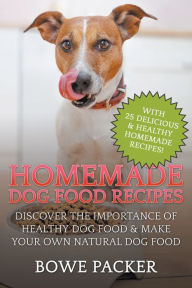 Title: Homemade Dog Food Recipes: Discover The Importance Of Healthy Dog Food & Make Your Own Natural Dog Food, Author: Bowe Packer