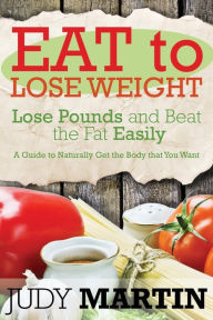 Title: Eat to Lose Weight: Lose Pounds and Beat the Fat Easily, Author: Judy Martin