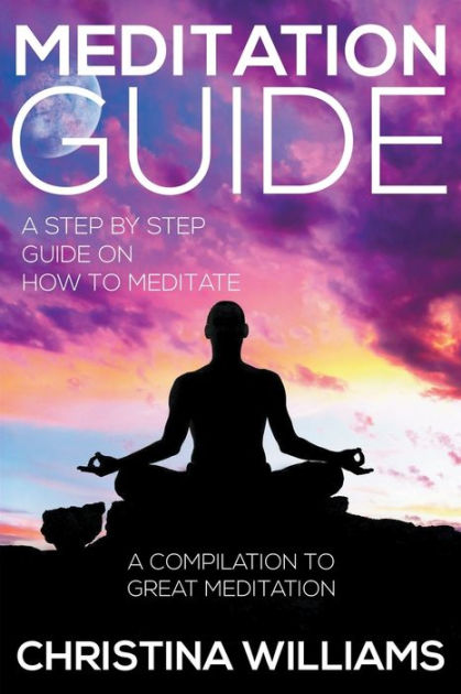 Meditation Guide: A Step By Step Guide On How To Meditate: A 