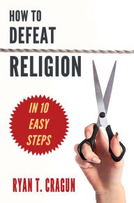 Title: How to Defeat Religion in 10 Easy Steps: A Toolkit for Secular Activists, Author: Ryan T. Cragun
