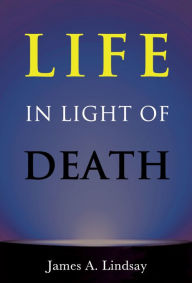Title: Life in Light of Death, Author: James Lindsay