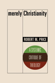 Title: Merely Christianity: A Systemic Critique of Theology, Author: Robert M. Price