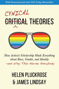 Title: Cynical Theories: How Activist Scholarship Made Everything about Race, Gender, and Identity-and Why This Harms Everybody, Author: Helen Pluckrose