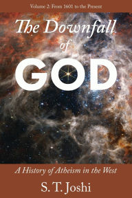 Title: The Downfall of God: A History of Atheism in the West: From 1601 to the Present, Author: S. T. Joshi