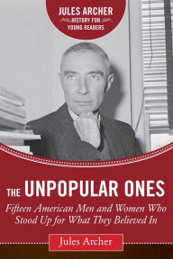 Title: The Unpopular Ones: Fifteen American Men and Women Who Stood Up for What They Believed In, Author: Jules Archer