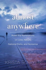 Title: Almost Anywhere: Road Trip Ruminations on Love, Nature, National Parks, and Nonsense, Author: Krista Schlyer