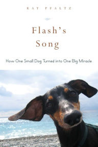 Title: Flash's Song: How One Small Dog Turned into One Big Miracle, Author: Kay Pfaltz