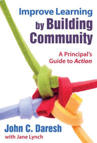 Title: Improve Learning by Building Community: A Principal?s Guide to Action, Author: John C. Daresh