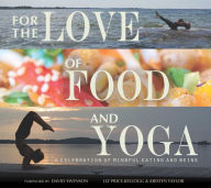 Title: For the Love of Food and Yoga: A Celebration of Mindful Eating and Being, Author: Liz Price-Kellogg