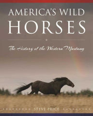 Title: America's Wild Horses: The History of the Western Mustang, Author: Steve Price