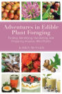 Adventures in Edible Plant Foraging: Finding, Identifying, Harvesting, and Preparing Native and Invasive Wild Plants