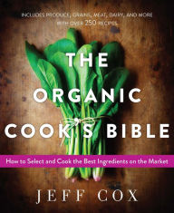 Title: The Organic Cook's Bible: How to Select and Cook the Best Ingredients on the Market, Author: Jeff Cox