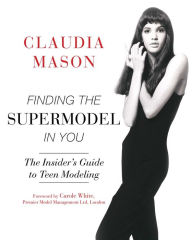 Title: Finding the Supermodel in You: The Insider's Guide to Teen Modeling, Author: Claudia Mason
