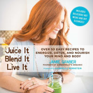 Title: Juice It, Blend It, Live It: Over 50 Easy Recipes to Energize, Detox, and Nourish Your Mind and Body, Author: Jamie Graber