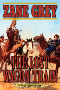 Title: The Lost Wagon Train: A Western Story, Author: Zane Grey