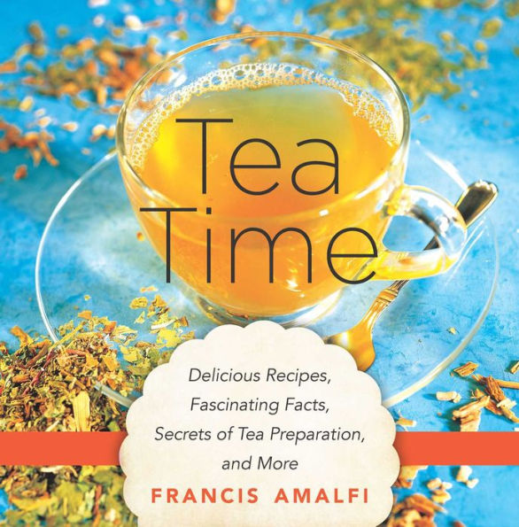 Tea Time: Delicious Recipes, Fascinating Facts, Secrets of Tea Preparation, and More