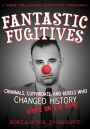 Fantastic Fugitives: Criminals, Cutthroats, and Rebels Who Changed History While on the Run!