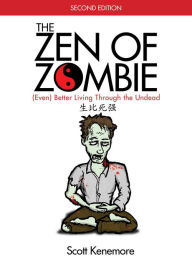 Title: The Zen of Zombie: (Even) Better Living through the Undead, Author: Scott Kenemore