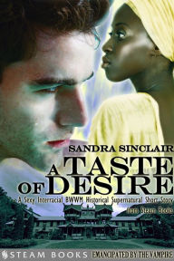 Title: A Taste of Desire - A Sexy Interracial BWWM Historical Supernatural Short Story from Steam Books, Author: Sandra Sinclair