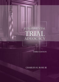 Title: Fundamental Trial Advocacy / Edition 3, Author: Charles Rose III
