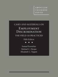Title: Cases and Materials on Employment Discrimination, the Field as Practiced / Edition 5, Author: Samuel Estreicher