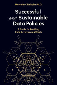 Title: Successful and Sustainable Data Policies: A Guide for Enabling Data Governance at Scale, Author: Malcolm Chisholm