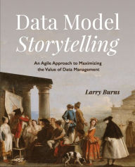 Title: Data Model Storytelling: An Agile Approach to Maximizing the Value of Data Management, Author: Larry Burns