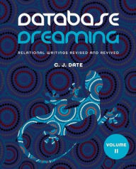 Title: Database Dreaming Volume II: Relational Writings Revised and Revived, Author: Chris J Date