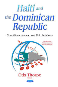 Title: Haiti and the Dominican Republic: Conditions, Issues, and U.S. Relations, Author: Otis Thorpe