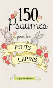 Title: 150 Psaumes pour les petits lapins: 150 méditations à la manière des Psaumes, Author: Agnes De Bezenac