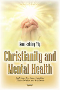 Title: Christianity and Mental Health: Suffering, Joy, Inner Conflicts, Transcendence and Salvation, Author: Kam-shing Yip