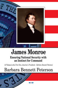 Title: James Monroe : Ensuring National Security With an Instinct for Command, Author: Barbara Bennett Peterson Ph.d.