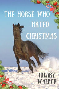 Title: The Horse Who Hated Christmas, Author: Hilary Walker