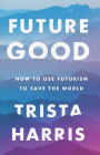 FutureGood: How to Use Futurism to Save the World