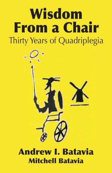 Wisdom from a Chair: Thirty Years of Quadriplegia - The Memoirs of Andrew I. Batavia