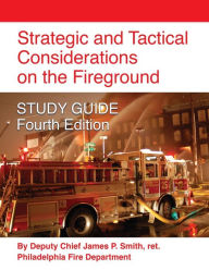 Title: Strategic and Tactical Considerations on the Fireground STUDY GUIDE - Fourth Edition, Author: Ret Deputy Chief James P Smith