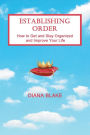 Establishing Order: How to Get and Stay Organized and Improve Your Life